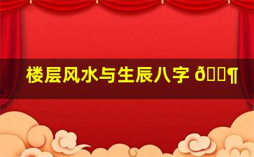 楼层风水与生辰八字 🐶